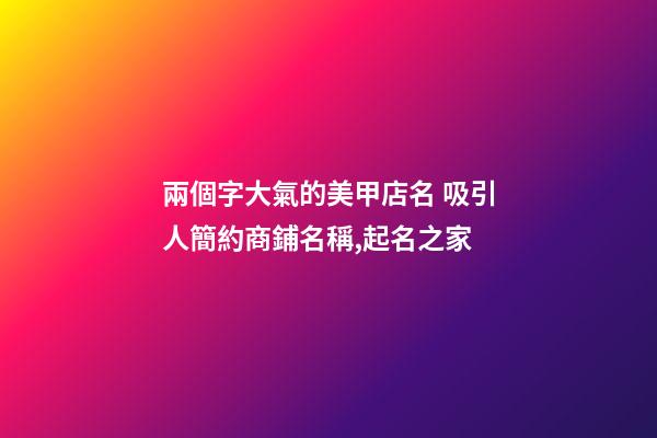 兩個字大氣的美甲店名 吸引人簡約商鋪名稱,起名之家-第1張-店鋪起名-玄機派